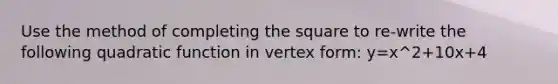 Use the method of completing the square to re-write the following quadratic function in vertex form: y=x^2+10x+4