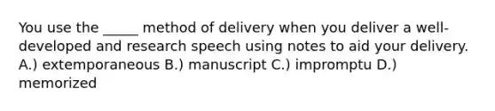 You use the _____ method of delivery when you deliver a well-developed and research speech using notes to aid your delivery. A.) extemporaneous B.) manuscript C.) impromptu D.) memorized