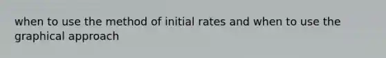 when to use the method of initial rates and when to use the graphical approach