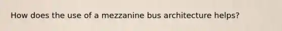 How does the use of a mezzanine bus architecture helps?
