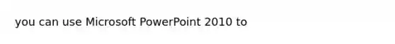 you can use Microsoft PowerPoint 2010 to