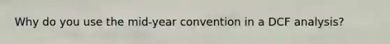 Why do you use the mid-year convention in a DCF analysis?