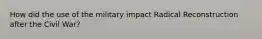 How did the use of the military impact Radical Reconstruction after the Civil War?