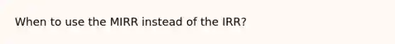 When to use the MIRR instead of the IRR?