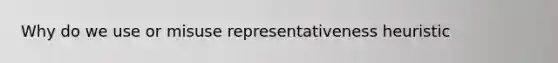 Why do we use or misuse representativeness heuristic