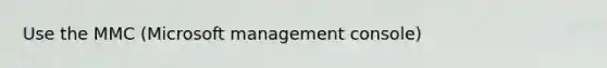 Use the MMC (Microsoft management console)