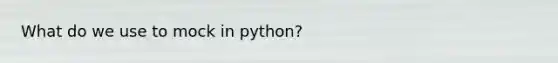 What do we use to mock in python?