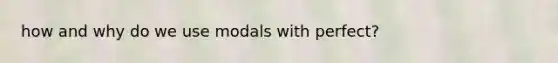 how and why do we use modals with perfect?