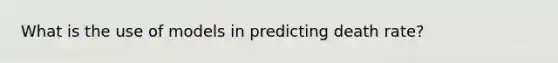 What is the use of models in predicting death rate?