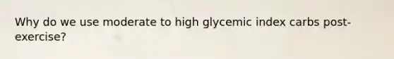 Why do we use moderate to high glycemic index carbs post-exercise?