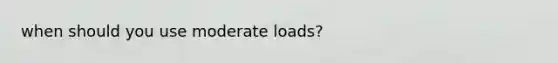 when should you use moderate loads?