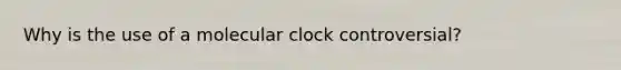 Why is the use of a molecular clock controversial?