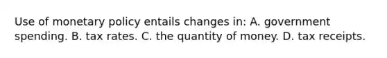 Use of monetary policy entails changes in: A. government spending. B. tax rates. C. the quantity of money. D. tax receipts.