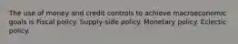 The use of money and credit controls to achieve macroeconomic goals is Fiscal policy. Supply-side policy. Monetary policy. Eclectic policy.