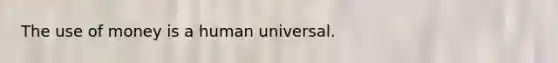 The use of money is a human universal.