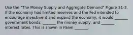 Use the "The Money Supply and Aggregate Demand" Figure 31-3. If the economy had limited reserves and the Fed intended to encourage investment and expand the economy, it would _______ government bonds, _______ the money supply, and _______ interest rates. This is shown in Panel _______.