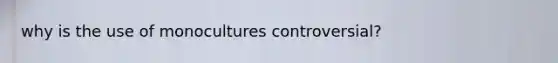 why is the use of monocultures controversial?