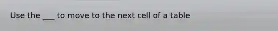 Use the ___ to move to the next cell of a table