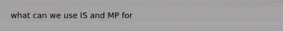 what can we use IS and MP for