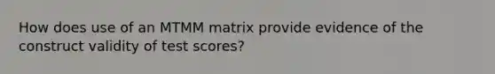 How does use of an MTMM matrix provide evidence of the construct validity of test scores?