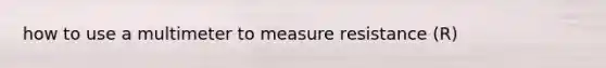 how to use a multimeter to measure resistance (R)