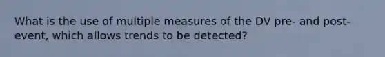 What is the use of multiple measures of the DV pre- and post-event, which allows trends to be detected?