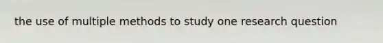 the use of multiple methods to study one research question