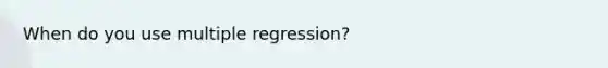 When do you use <a href='https://www.questionai.com/knowledge/k7sILhaheU-multiple-regression' class='anchor-knowledge'>multiple regression</a>?