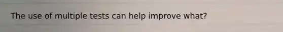 The use of multiple tests can help improve what?