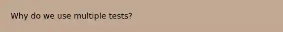 Why do we use multiple tests?