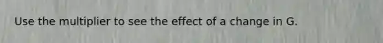 Use the multiplier to see the effect of a change in G.