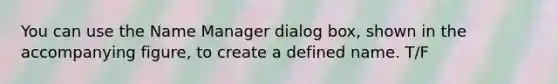 You can use the Name Manager dialog box, shown in the accompanying figure, to create a defined name. T/F