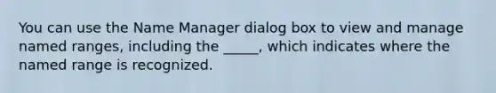 You can use the Name Manager dialog box to view and manage named ranges, including the _____, which indicates where the named range is recognized.