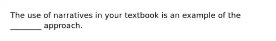 The use of narratives in your textbook is an example of the ________ approach.