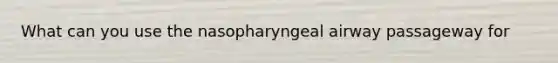 What can you use the nasopharyngeal airway passageway for