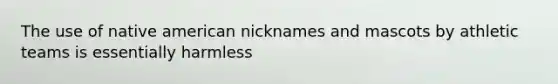 The use of native american nicknames and mascots by athletic teams is essentially harmless