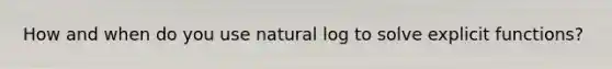 How and when do you use natural log to solve explicit functions?