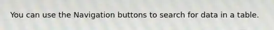 You can use the Navigation buttons to search for data in a table.