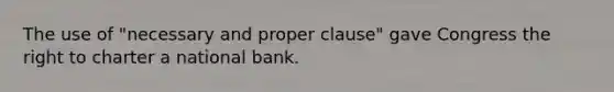 The use of "necessary and proper clause" gave Congress the right to charter a national bank.