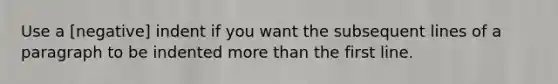 Use a [negative] indent if you want the subsequent lines of a paragraph to be indented more than the first line.