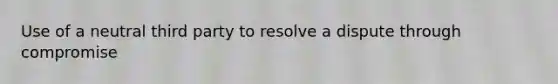 Use of a neutral third party to resolve a dispute through compromise