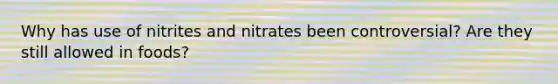 Why has use of nitrites and nitrates been controversial? Are they still allowed in foods?