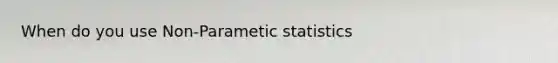 When do you use Non-Parametic statistics