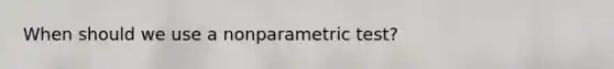 When should we use a nonparametric test?