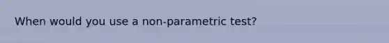 When would you use a non-parametric test?