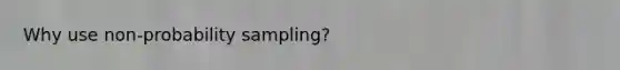 Why use non-probability sampling?