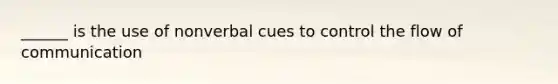 ______ is the use of nonverbal cues to control the flow of communication