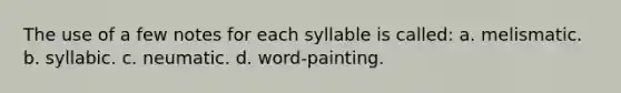 The use of a few notes for each syllable is called: a. melismatic. b. syllabic. c. neumatic. d. word-painting.