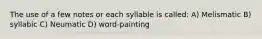 The use of a few notes or each syllable is called: A) Melismatic B) syllabic C) Neumatic D) word-painting