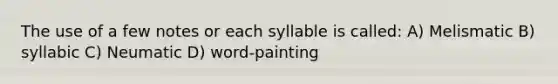 The use of a few notes or each syllable is called: A) Melismatic B) syllabic C) Neumatic D) word-painting